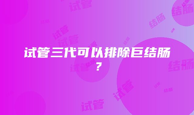 试管三代可以排除巨结肠？