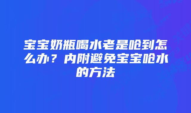 宝宝奶瓶喝水老是呛到怎么办？内附避免宝宝呛水的方法