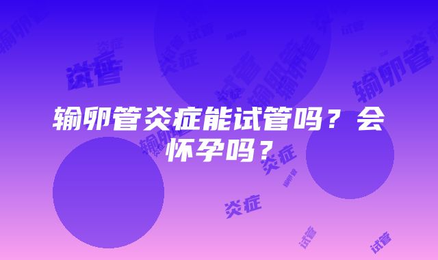 输卵管炎症能试管吗？会怀孕吗？