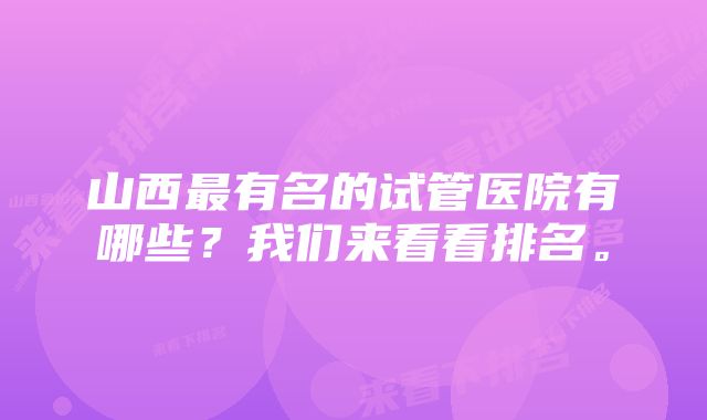 山西最有名的试管医院有哪些？我们来看看排名。