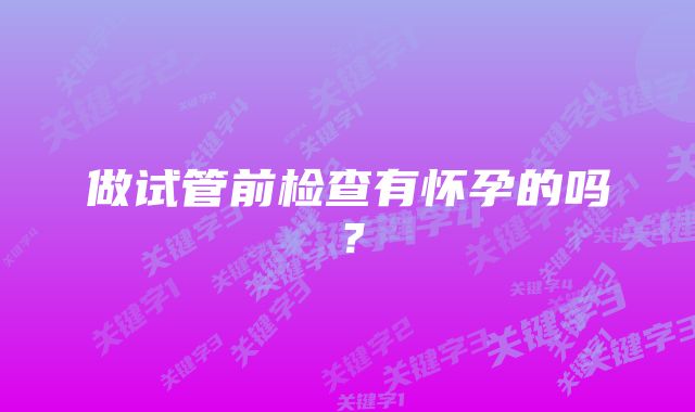 做试管前检查有怀孕的吗？