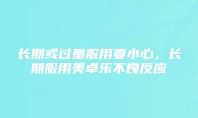 长期或过量服用要小心，长期服用美卓乐不良反应