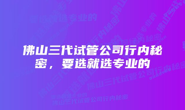 佛山三代试管公司行内秘密，要选就选专业的