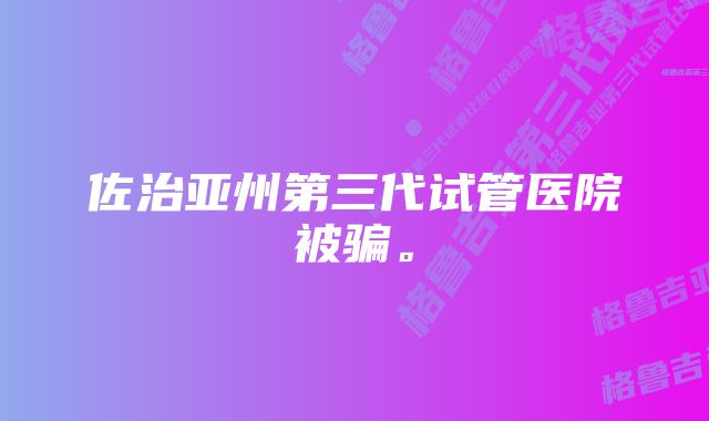 佐治亚州第三代试管医院被骗。