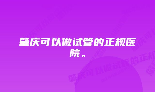 肇庆可以做试管的正规医院。