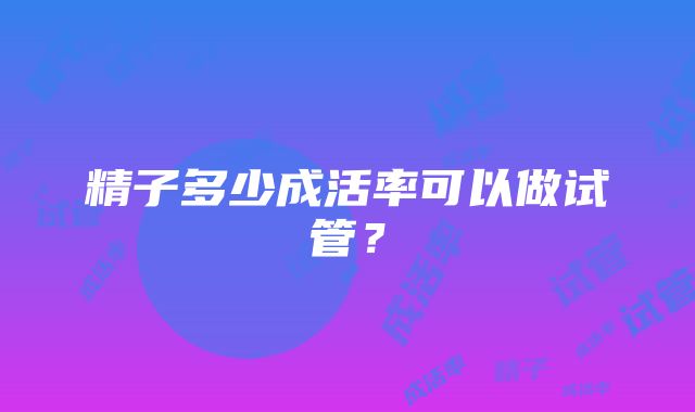 精子多少成活率可以做试管？