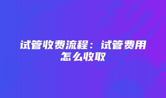 试管收费流程：试管费用怎么收取