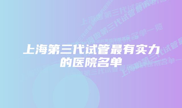 上海第三代试管最有实力的医院名单