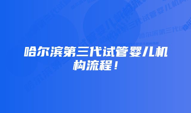 哈尔滨第三代试管婴儿机构流程！