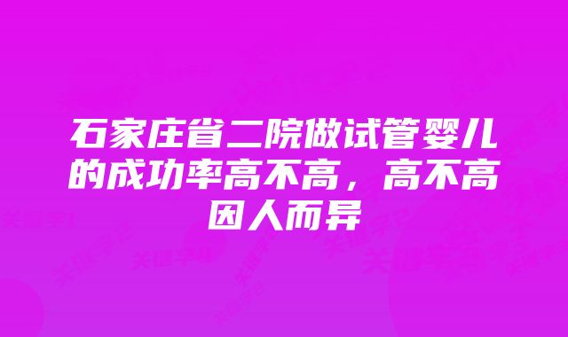 石家庄省二院做试管婴儿的成功率高不高，高不高因人而异