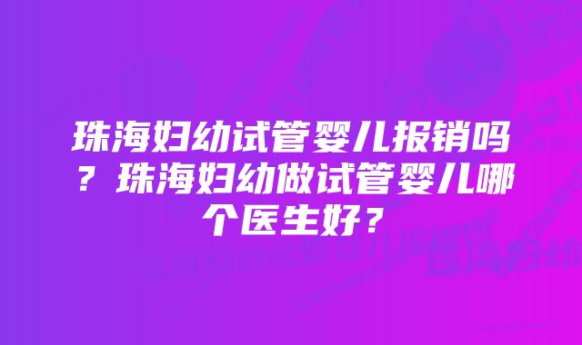 珠海妇幼试管婴儿报销吗？珠海妇幼做试管婴儿哪个医生好？