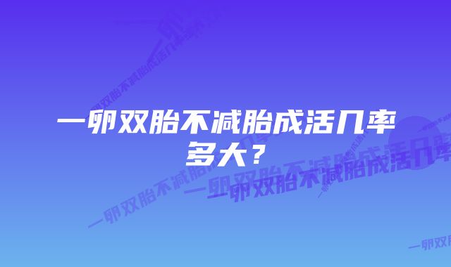 一卵双胎不减胎成活几率多大？