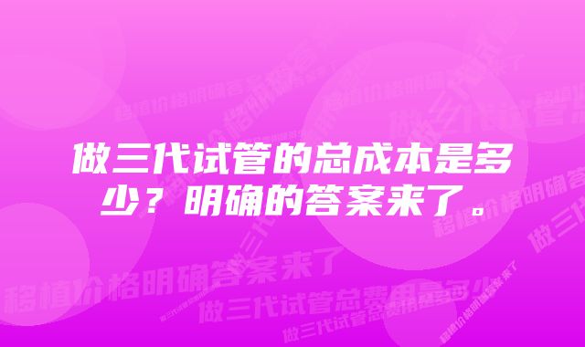 做三代试管的总成本是多少？明确的答案来了。