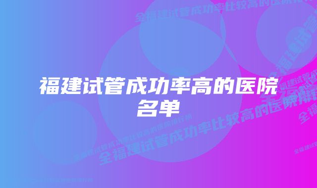 福建试管成功率高的医院名单