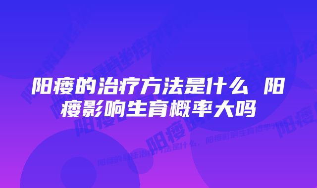 阳瘘的治疗方法是什么 阳瘘影响生育概率大吗