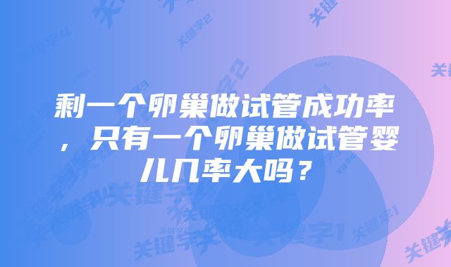 剩一个卵巢做试管成功率，只有一个卵巢做试管婴儿几率大吗？