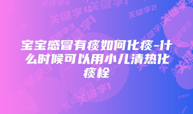 宝宝感冒有痰如何化痰-什么时候可以用小儿清热化痰栓