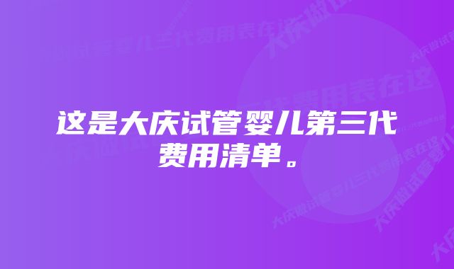 这是大庆试管婴儿第三代费用清单。