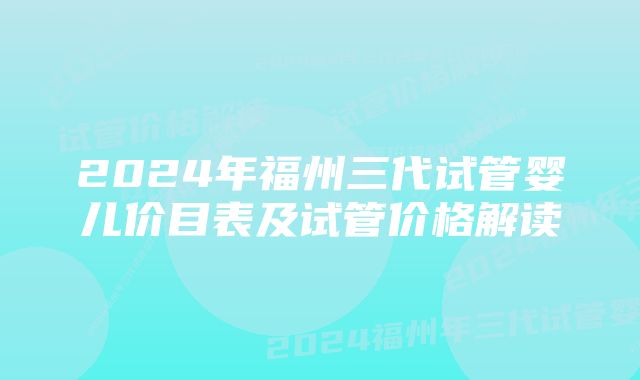 2024年福州三代试管婴儿价目表及试管价格解读