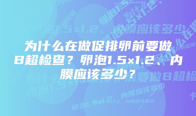 为什么在做促排卵前要做B超检查？卵泡1.5×1.2、内膜应该多少？