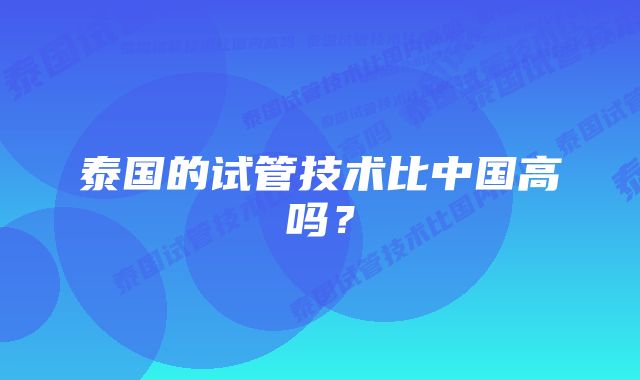 泰国的试管技术比中国高吗？