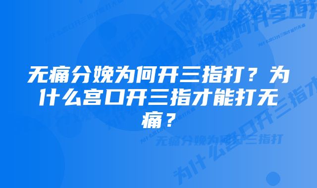 无痛分娩为何开三指打？为什么宫口开三指才能打无痛？