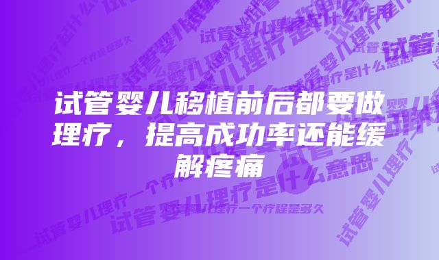 试管婴儿移植前后都要做理疗，提高成功率还能缓解疼痛