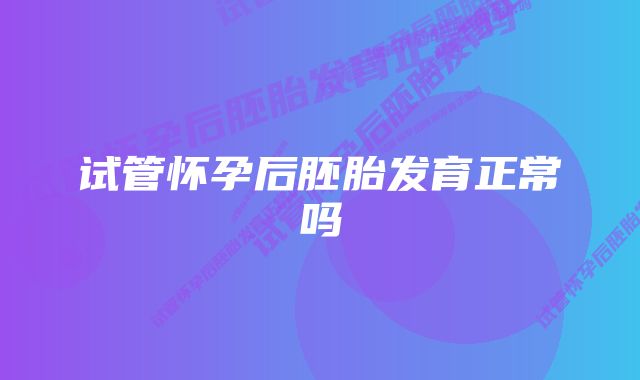 试管怀孕后胚胎发育正常吗