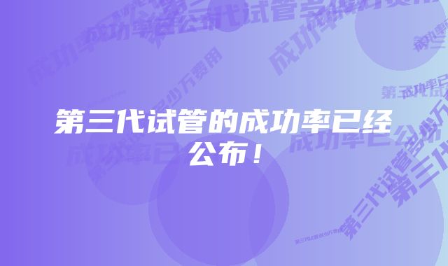 第三代试管的成功率已经公布！