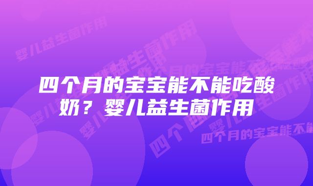 四个月的宝宝能不能吃酸奶？婴儿益生菌作用