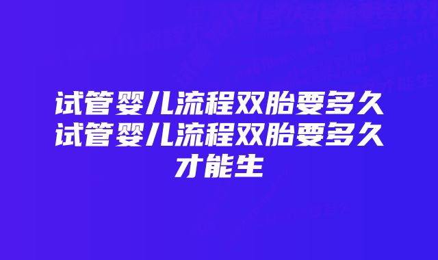 试管婴儿流程双胎要多久试管婴儿流程双胎要多久才能生