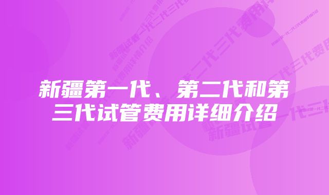 新疆第一代、第二代和第三代试管费用详细介绍