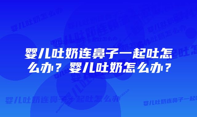 婴儿吐奶连鼻子一起吐怎么办？婴儿吐奶怎么办？