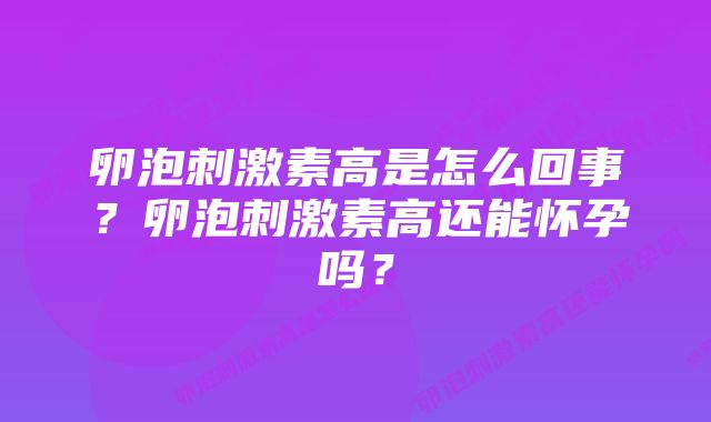 卵泡刺激素高是怎么回事？卵泡刺激素高还能怀孕吗？