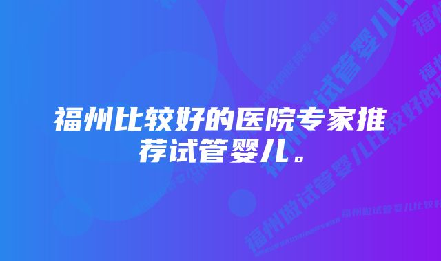 福州比较好的医院专家推荐试管婴儿。