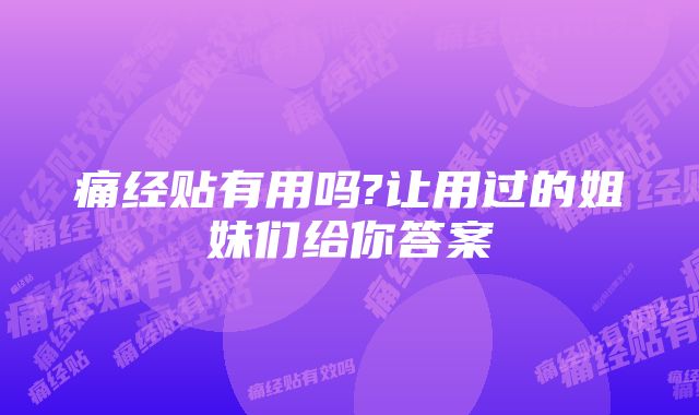 痛经贴有用吗?让用过的姐妹们给你答案