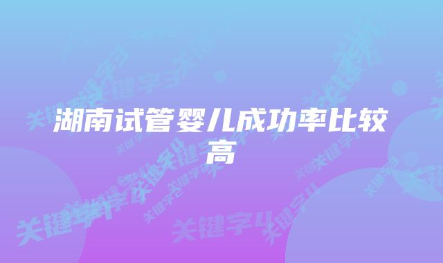 湖南试管婴儿成功率比较高