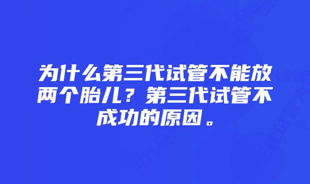 为什么第三代试管不能放两个胎儿？第三代试管不成功的原因。