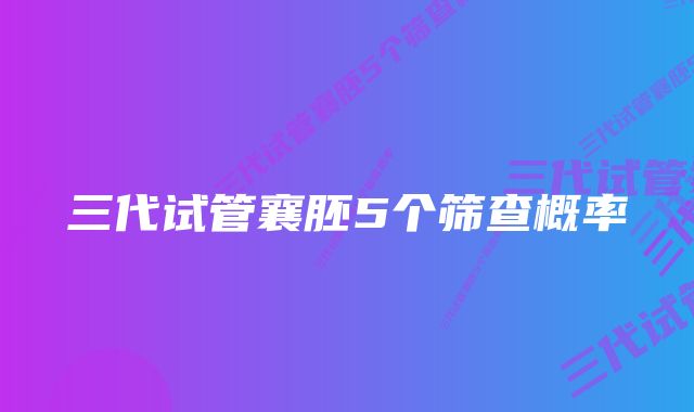 三代试管襄胚5个筛查概率