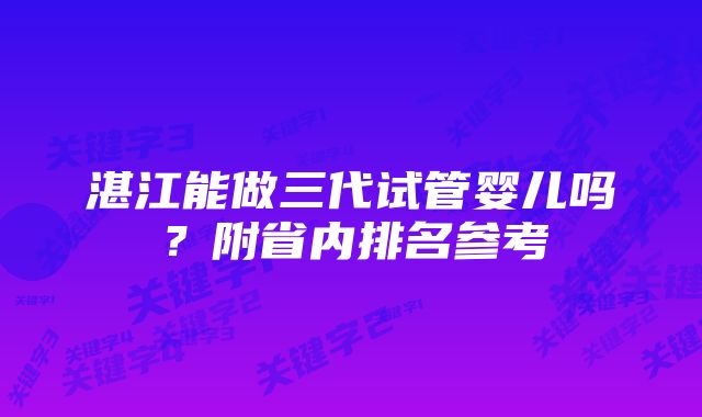 湛江能做三代试管婴儿吗？附省内排名参考