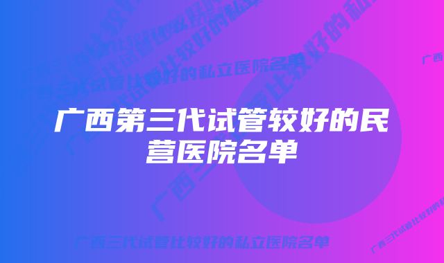 广西第三代试管较好的民营医院名单