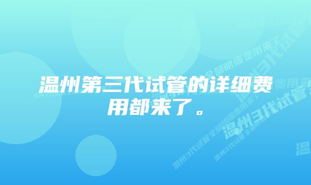 温州第三代试管的详细费用都来了。