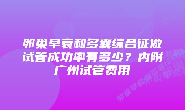 卵巢早衰和多囊综合征做试管成功率有多少？内附广州试管费用