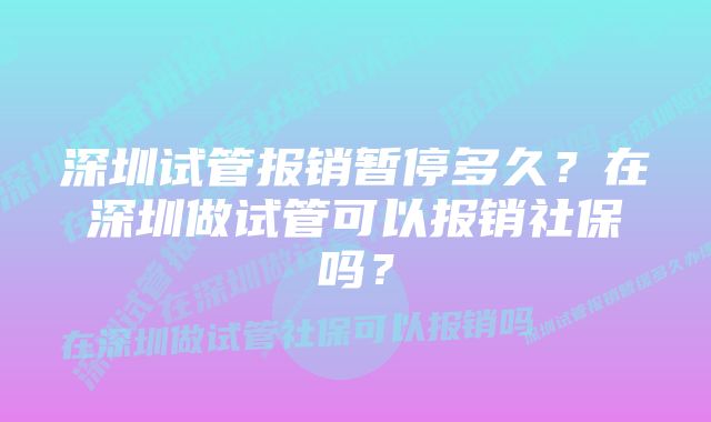 深圳试管报销暂停多久？在深圳做试管可以报销社保吗？