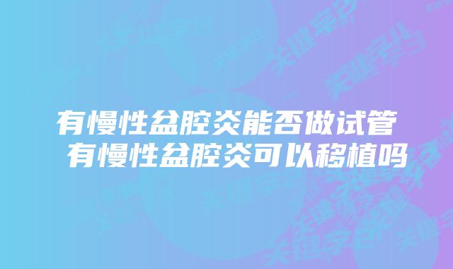 有慢性盆腔炎能否做试管 有慢性盆腔炎可以移植吗