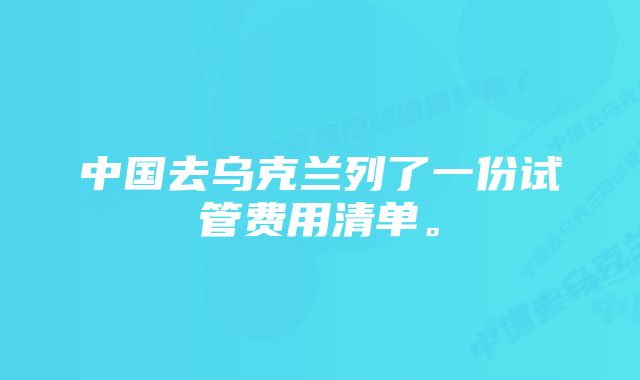 中国去乌克兰列了一份试管费用清单。