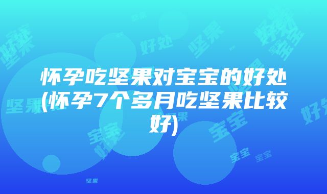 怀孕吃坚果对宝宝的好处(怀孕7个多月吃坚果比较好)