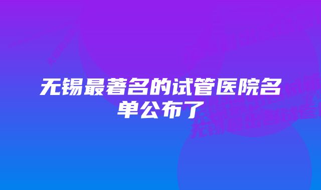 无锡最著名的试管医院名单公布了