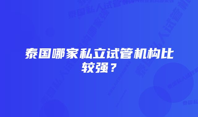 泰国哪家私立试管机构比较强？