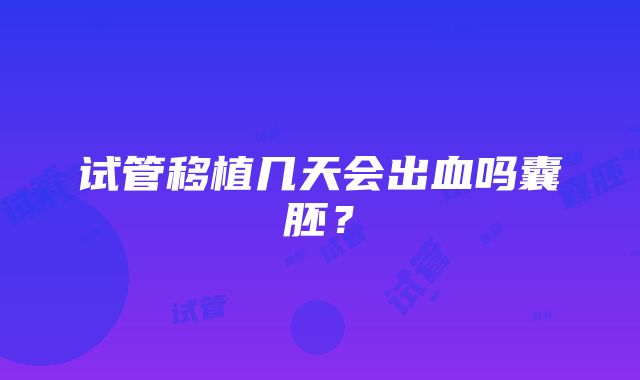 试管移植几天会出血吗囊胚？